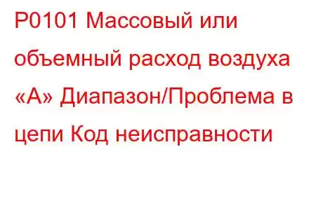 P0101 Массовый или объемный расход воздуха «А» Диапазон/Проблема в цепи Код неисправности