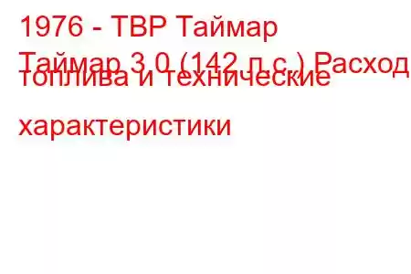 1976 - ТВР Таймар
Таймар 3.0 (142 л.с.) Расход топлива и технические характеристики