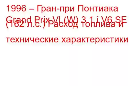 1996 – Гран-при Понтиака
Grand Prix VI (W) 3.1 i V6 SE (162 л.с.) Расход топлива и технические характеристики