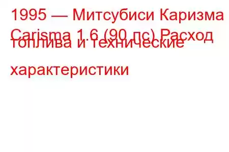 1995 — Митсубиси Каризма
Carisma 1.6 (90 лс) Расход топлива и технические характеристики