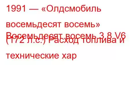 1991 — «Олдсмобиль восемьдесят восемь»
Восемьдесят восемь 3.8 V6 (172 л.с.) Расход топлива и технические хар