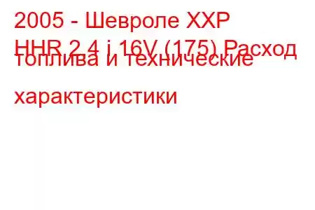 2005 - Шевроле ХХР
HHR 2.4 i 16V (175) Расход топлива и технические характеристики