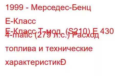 1999 - Мерседес-Бенц Е-Класс
E-Класс Т-мод. (S210) E 430 4-matic (279 л.с.) Расход топлива и технические характеристик