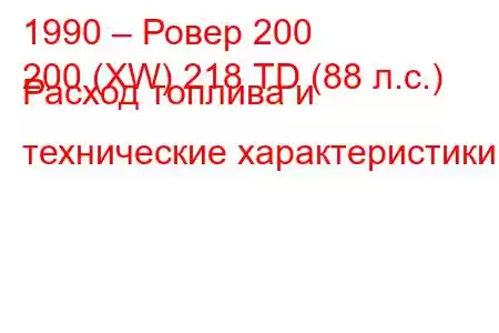 1990 – Ровер 200
200 (XW) 218 ​​TD (88 л.с.) Расход топлива и технические характеристики