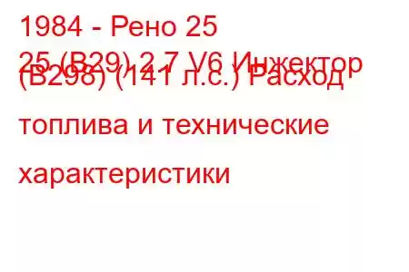 1984 - Рено 25
25 (B29) 2.7 V6 Инжектор (B298) (141 л.с.) Расход топлива и технические характеристики