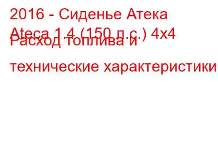 2016 - Сиденье Атека
Ateca 1.4 (150 л.с.) 4x4 Расход топлива и технические характеристики