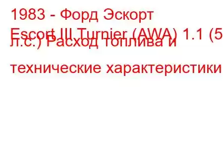 1983 - Форд Эскорт
Escort III Turnier (AWA) 1.1 (50 л.с.) Расход топлива и технические характеристики