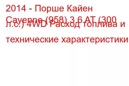 2014 - Порше Кайен
Cayenne (958) 3.6 AT (300 л.с.) 4WD Расход топлива и технические характеристики