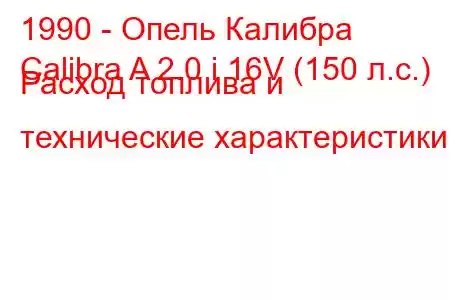 1990 - Опель Калибра
Calibra A 2.0 i 16V (150 л.с.) Расход топлива и технические характеристики