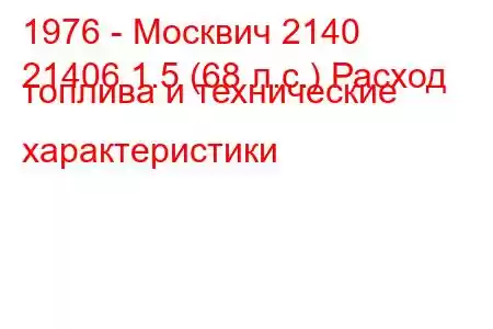 1976 - Москвич 2140
21406 1.5 (68 л.с.) Расход топлива и технические характеристики