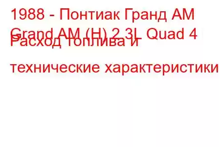 1988 - Понтиак Гранд АМ
Grand AM (H) 2.3L Quad 4 Расход топлива и технические характеристики