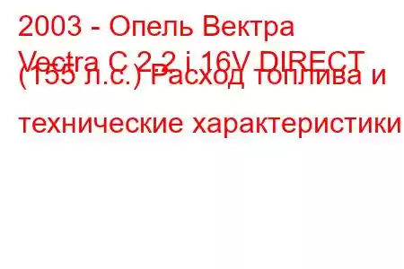 2003 - Опель Вектра
Vectra C 2.2 i 16V DIRECT (155 л.с.) Расход топлива и технические характеристики