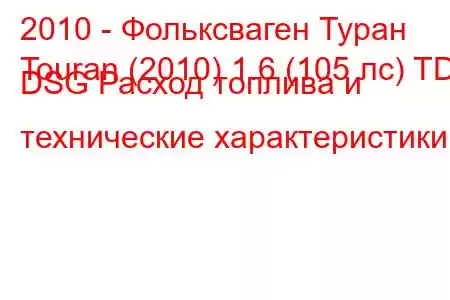 2010 - Фольксваген Туран
Touran (2010) 1.6 (105 лс) TDI DSG Расход топлива и технические характеристики