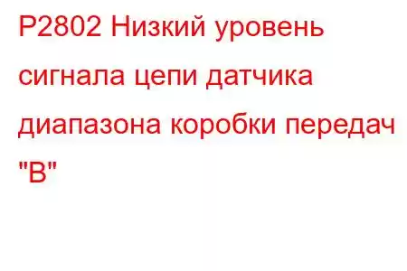 P2802 Низкий уровень сигнала цепи датчика диапазона коробки передач 