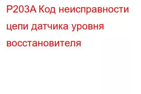 P203A Код неисправности цепи датчика уровня восстановителя