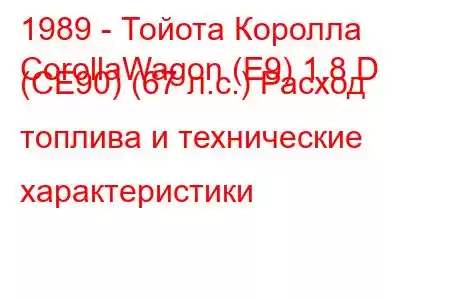 1989 - Тойота Королла
CorollaWagon (E9) 1.8 D (CE90) (67 л.с.) Расход топлива и технические характеристики