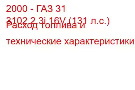 2000 - ГАЗ 31
3102 2.3i 16V (131 л.с.) Расход топлива и технические характеристики