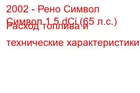 2002 - Рено Символ
Символ 1.5 dCi (65 л.с.) Расход топлива и технические характеристики