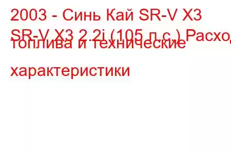 2003 - Синь Кай SR-V X3
SR-V X3 2.2i (105 л.с.) Расход топлива и технические характеристики