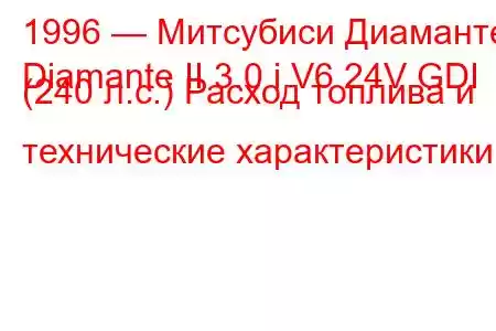 1996 — Митсубиси Диаманте
Diamante II 3.0 i V6 24V GDI (240 л.с.) Расход топлива и технические характеристики