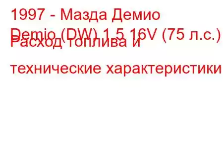 1997 - Мазда Демио
Demio (DW) 1.5 16V (75 л.с.) Расход топлива и технические характеристики