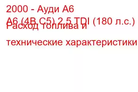 2000 - Ауди А6
A6 (4B,C5) 2.5 TDI (180 л.с.) Расход топлива и технические характеристики