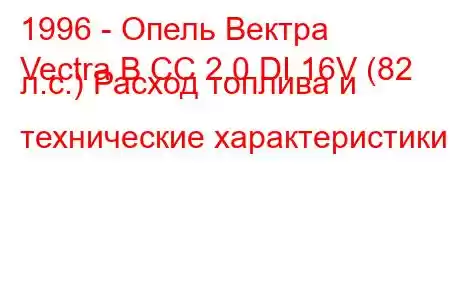 1996 - Опель Вектра
Vectra B CC 2.0 DI 16V (82 л.с.) Расход топлива и технические характеристики