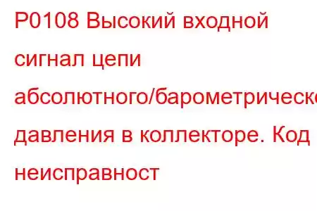 P0108 Высокий входной сигнал цепи абсолютного/барометрического давления в коллекторе. Код неисправност