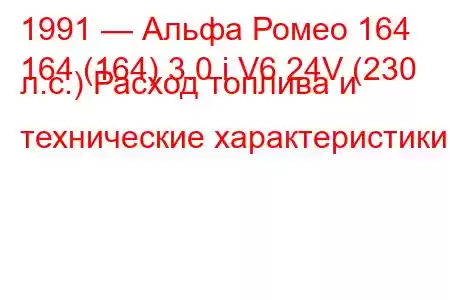 1991 — Альфа Ромео 164
164 (164) 3.0 i V6 24V (230 л.с.) Расход топлива и технические характеристики