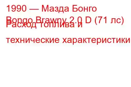 1990 — Мазда Бонго
Bongo Brawny 2.0 D (71 лс) Расход топлива и технические характеристики