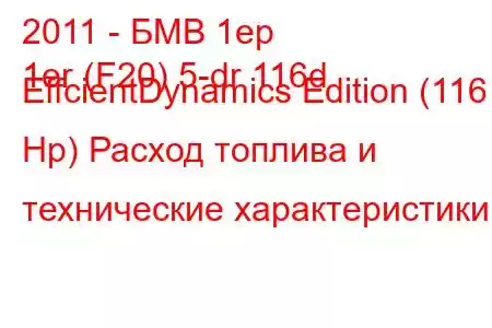 2011 - БМВ 1ер
1er (F20) 5-dr 116d EffcientDynamics Edition (116 Hp) Расход топлива и технические характеристики