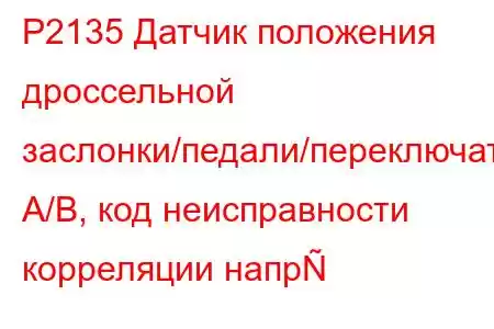 P2135 Датчик положения дроссельной заслонки/педали/переключатель A/B, код неисправности корреляции напр