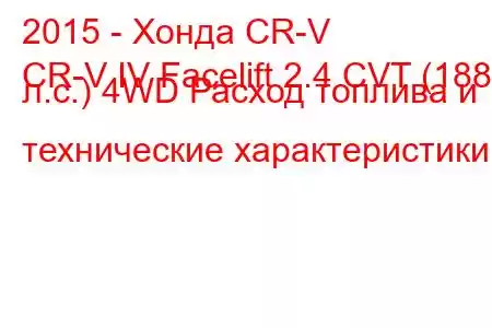 2015 - Хонда CR-V
CR-V IV Facelift 2.4 CVT (188 л.с.) 4WD Расход топлива и технические характеристики