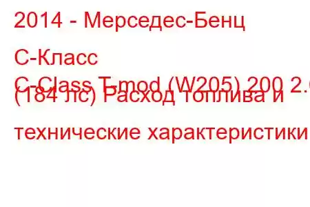 2014 - Мерседес-Бенц С-Класс
C-Class T-mod (W205) 200 2.0 (184 лс) Расход топлива и технические характеристики