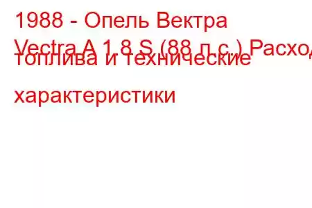 1988 - Опель Вектра
Vectra A 1.8 S (88 л.с.) Расход топлива и технические характеристики