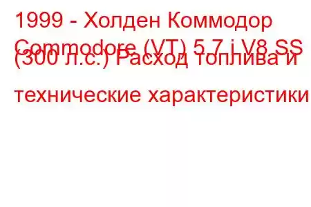 1999 - Холден Коммодор
Commodore (VT) 5.7 i V8 SS (300 л.с.) Расход топлива и технические характеристики