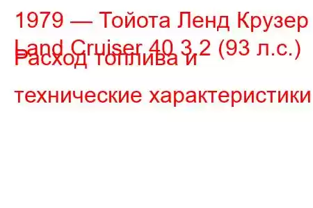 1979 — Тойота Ленд Крузер
Land Cruiser 40 3.2 (93 л.с.) Расход топлива и технические характеристики