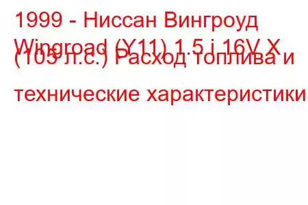 1999 - Ниссан Вингроуд
Wingroad (Y11) 1.5 i 16V X (105 л.с.) Расход топлива и технические характеристики