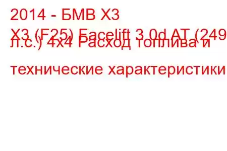 2014 - БМВ Х3
X3 (F25) Facelift 3.0d AT (249 л.с.) 4х4 Расход топлива и технические характеристики