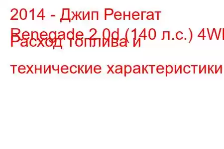 2014 - Джип Ренегат
Renegade 2.0d (140 л.с.) 4WD Расход топлива и технические характеристики