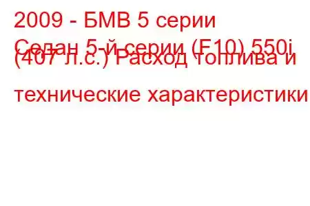 2009 - БМВ 5 серии
Седан 5-й серии (F10) 550i (407 л.с.) Расход топлива и технические характеристики