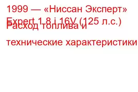 1999 — «Ниссан Эксперт»
Expert 1.8 i 16V (125 л.с.) Расход топлива и технические характеристики