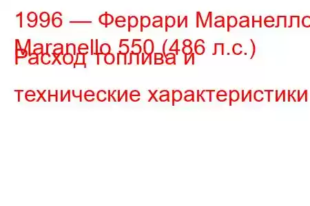 1996 — Феррари Маранелло
Maranello 550 (486 л.с.) Расход топлива и технические характеристики