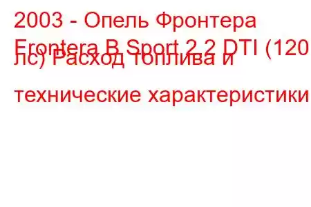 2003 - Опель Фронтера
Frontera B Sport 2.2 DTI (120 лс) Расход топлива и технические характеристики