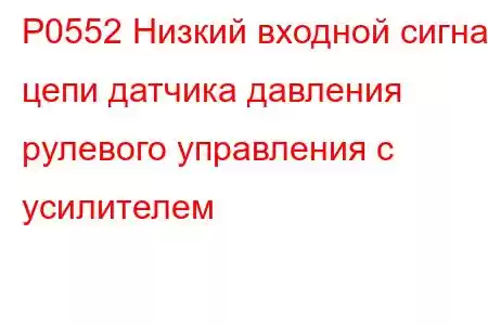 P0552 Низкий входной сигнал цепи датчика давления рулевого управления с усилителем