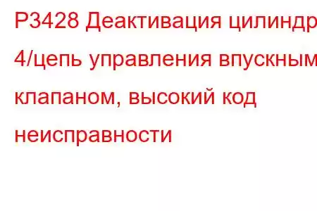 P3428 Деактивация цилиндра 4/цепь управления впускным клапаном, высокий код неисправности