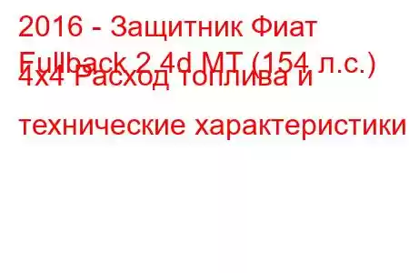 2016 - Защитник Фиат
Fullback 2.4d MT (154 л.с.) 4x4 Расход топлива и технические характеристики