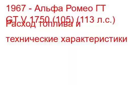 1967 - Альфа Ромео ГТ
GT V 1750 (105) (113 л.с.) Расход топлива и технические характеристики