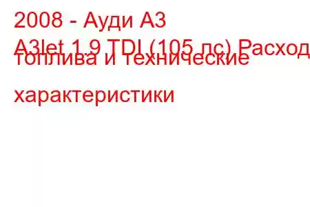 2008 - Ауди А3
A3let 1.9 TDI (105 лс) Расход топлива и технические характеристики