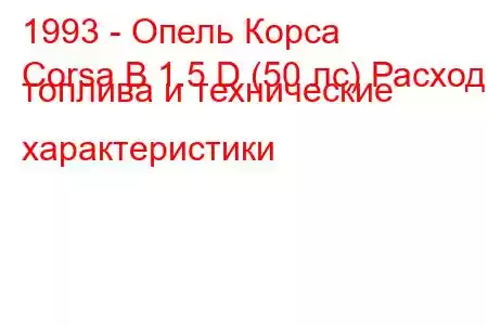 1993 - Опель Корса
Corsa B 1.5 D (50 лс) Расход топлива и технические характеристики